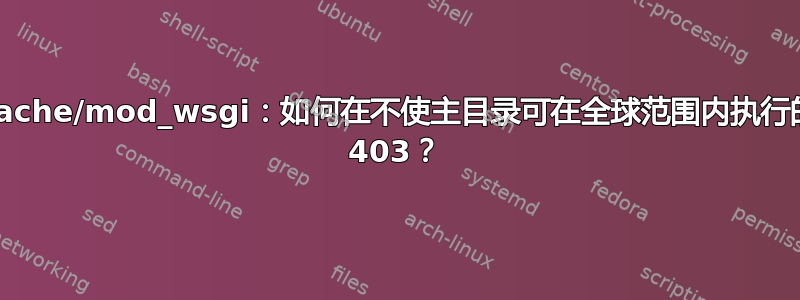 Django/Apache/mod_wsgi：如何在不使主目录可在全球范围内执行的情况下避免 403？