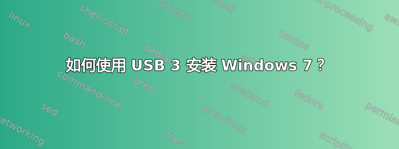 如何使用 USB 3 安装 Windows 7？