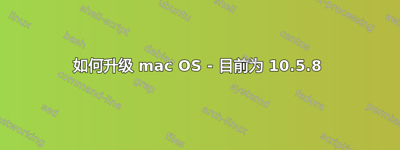 如何升级 mac OS - 目前为 10.5.8