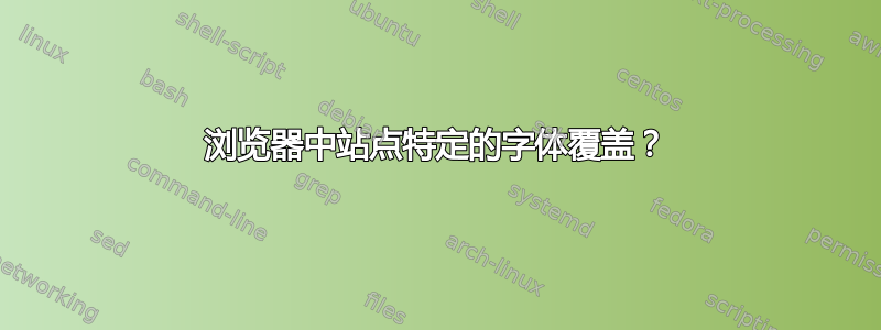 浏览器中站点特定的字体覆盖？