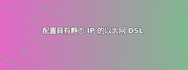 配置具有静态 IP 的以太网 DSL