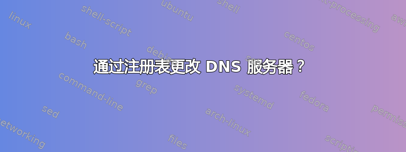 通过注册表更改 DNS 服务器？