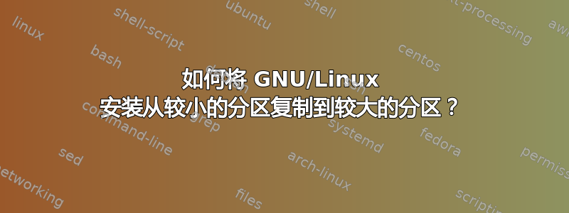 如何将 GNU/Linux 安装从较小的分区复制到较大的分区？