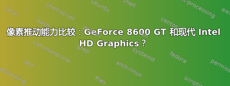 像素推动能力比较：GeForce 8600 GT 和现代 Intel HD Graphics？