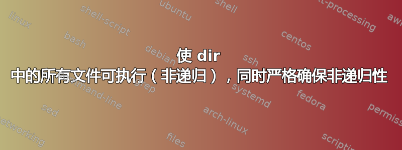 使 dir 中的所有文件可执行（非递归），同时严格确保非递归性