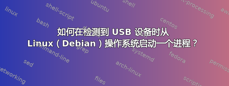 如何在检测到 USB 设备时从 Linux（Debian）操作系统启动一个进程？