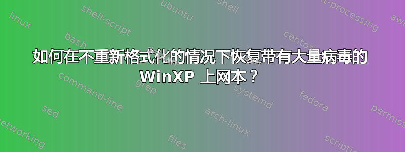 如何在不重新格式化的情况下恢复带有大量病毒的 WinXP 上网本？