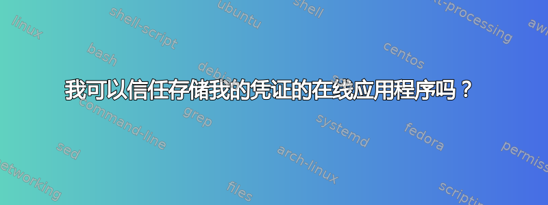 我可以信任存储我的凭证的在线应用程序吗？