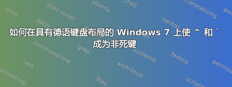 如何在具有德语键盘布局的 Windows 7 上使 ^ 和 ` 成为非死键