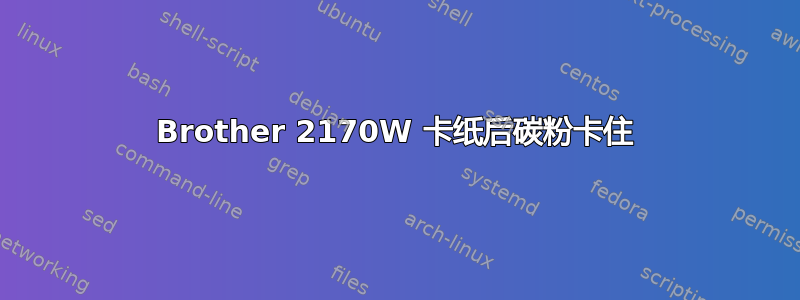 Brother 2170W 卡纸后碳粉卡住