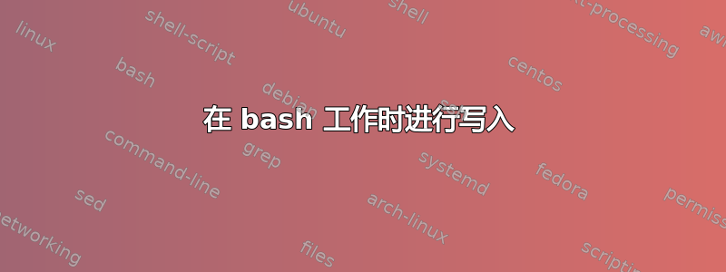 在 bash 工作时进行写入