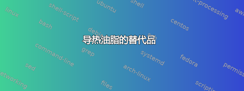 导热油脂的替代品 