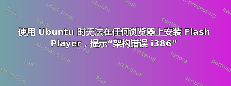 使用 Ubuntu 时无法在任何浏览器上安装 Flash Player，提示“架构错误 i386”