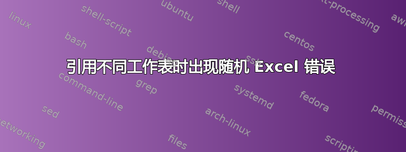 引用不同工作表时出现随机 Excel 错误