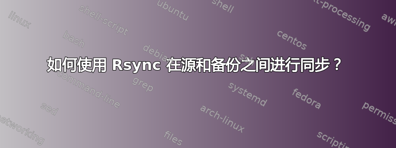 如何使用 Rsync 在源和备份之间进行同步？