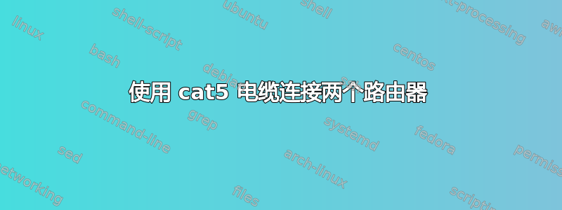 使用 cat5 电缆连接两个路由器