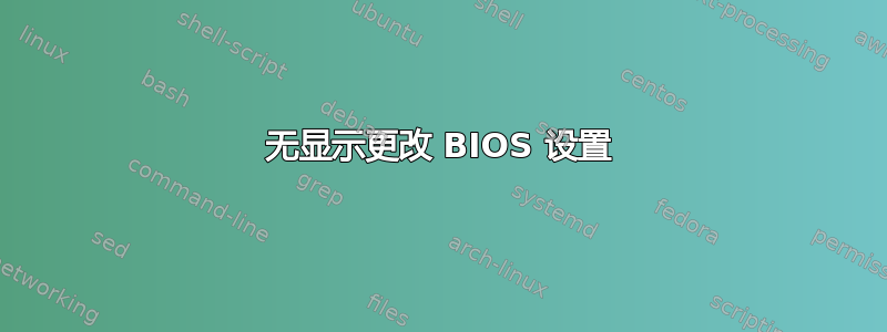 无显示更改 BIOS 设置