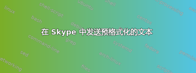 在 Skype 中发送预格式化的文本