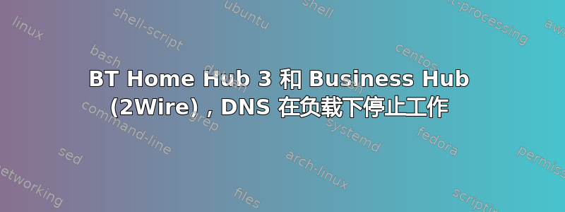 BT Home Hub 3 和 Business Hub (2Wire)，DNS 在负载下停止工作