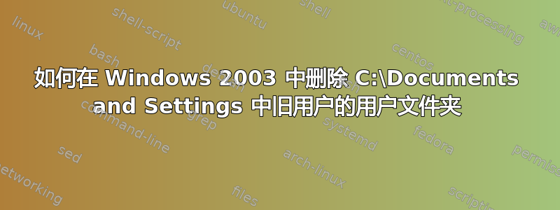 如何在 Windows 2003 中删除 C:\Documents and Settings 中旧用户的用户文件夹