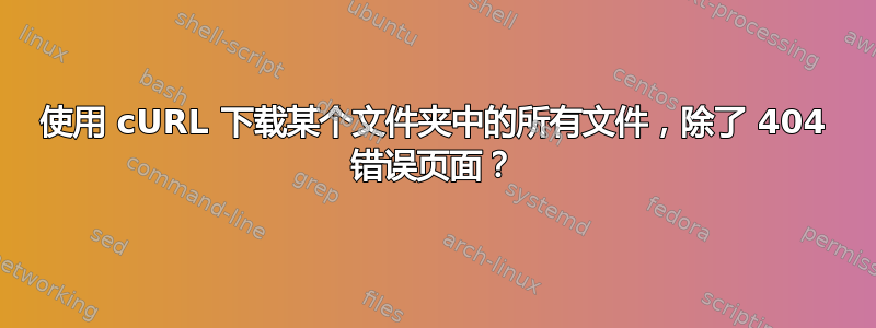 使用 cURL 下载某个文件夹中的所有文件，除了 404 错误页面？