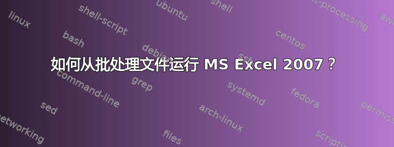 如何从批处理文件运行 MS Excel 2007？