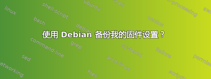 使用 Debian 备份我的固件设置？