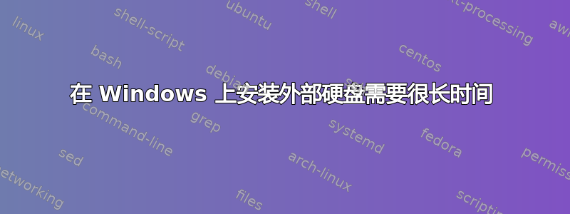 在 Windows 上安装外部硬盘需要很长时间