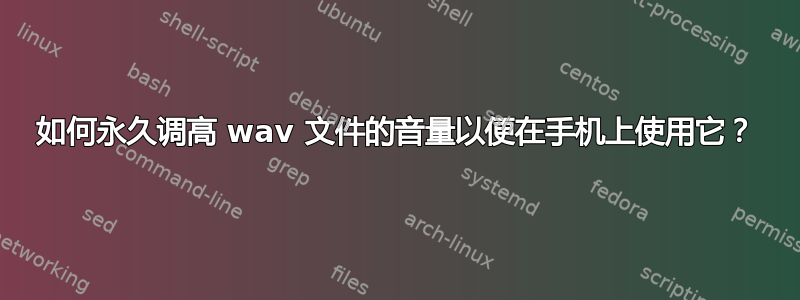 如何永久调高 wav 文件的音量以便在手机上使用它？