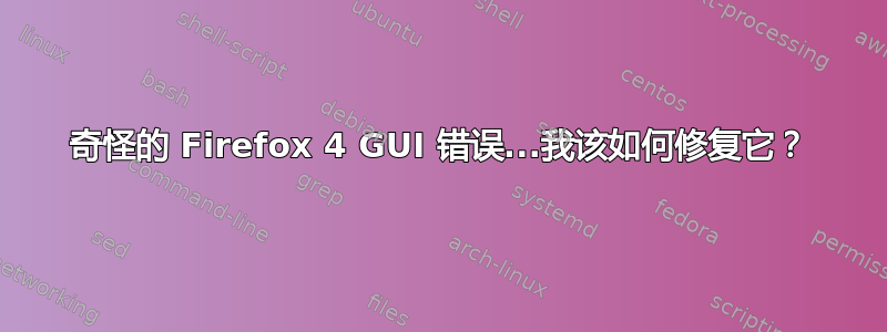 奇怪的 Firefox 4 GUI 错误...我该如何修复它？