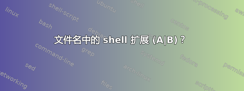 文件名中的 shell 扩展 (A|B)？