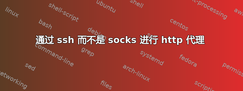 通过 ssh 而不是 socks 进行 http 代理