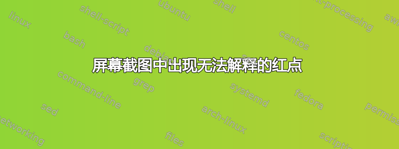 屏幕截图中出现无法解释的红点