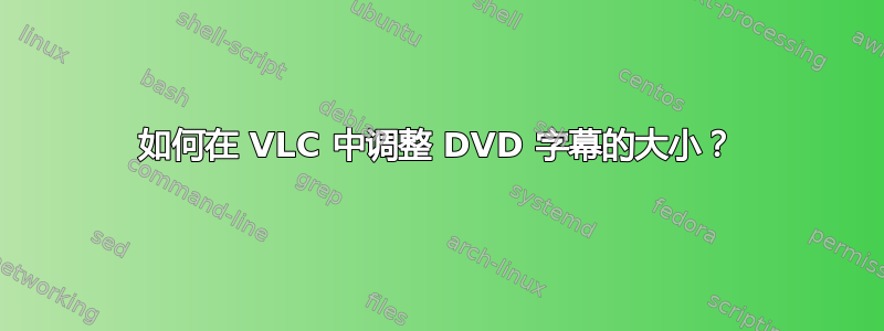 如何在 VLC 中调整 DVD 字幕的大小？