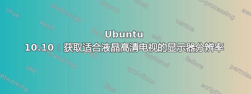 Ubuntu 10.10：获取适合液晶高清电视的显示器分辨率