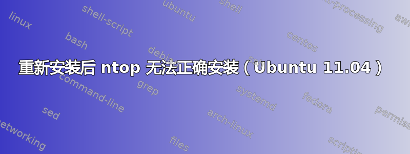 重新安装后 ntop 无法正确安装（Ubuntu 11.04）