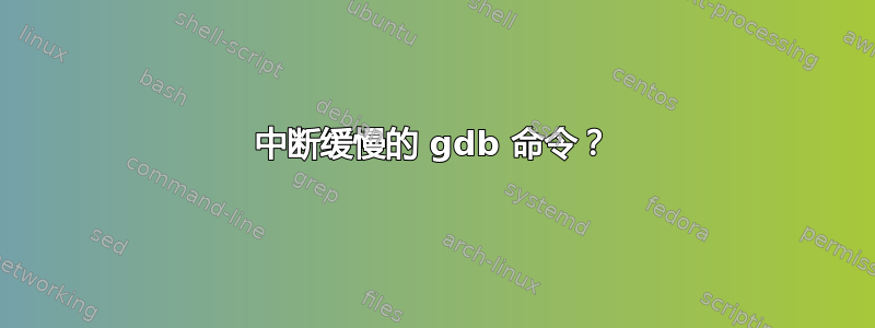 中断缓慢的 gdb 命令？