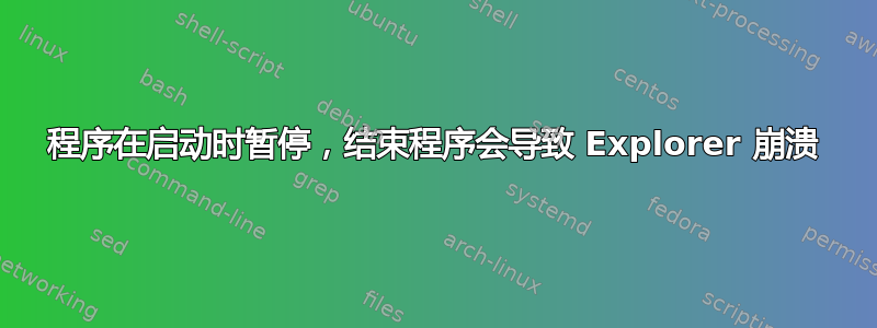 程序在启动时暂停，结束程序会导致 Explorer 崩溃