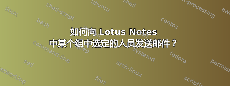 如何向 Lotus Notes 中某个组中选定的人员发送邮件？