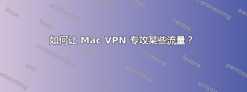 如何让 Mac VPN 专攻某些流量？