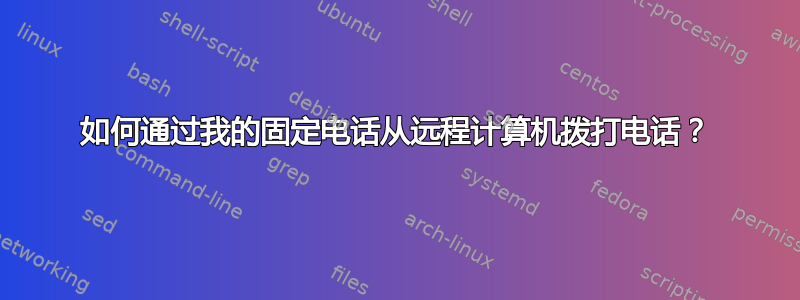 如何通过我的固定电话从远程计算机拨打电话？