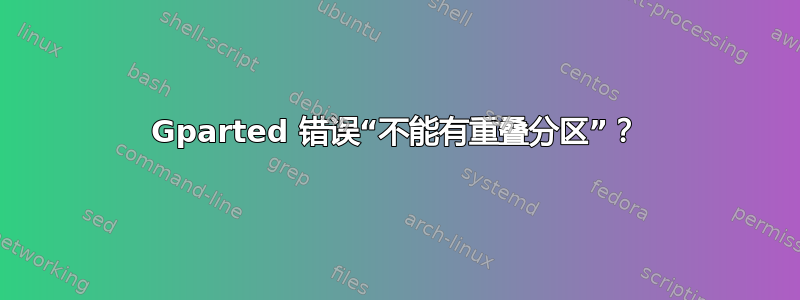 Gparted 错误“不能有重叠分区”？