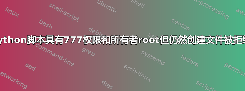 python脚本具有777权限和所有者root但仍然创建文件被拒绝