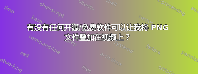 有没有任何开源/免费软件可以让我将 PNG 文件叠加在视频上？