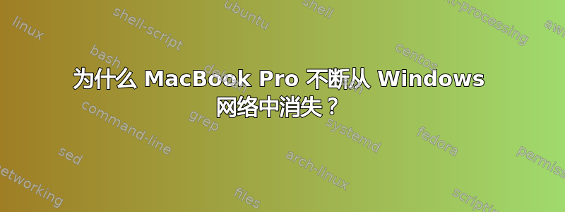 为什么 MacBook Pro 不断从 Windows 网络中消失？