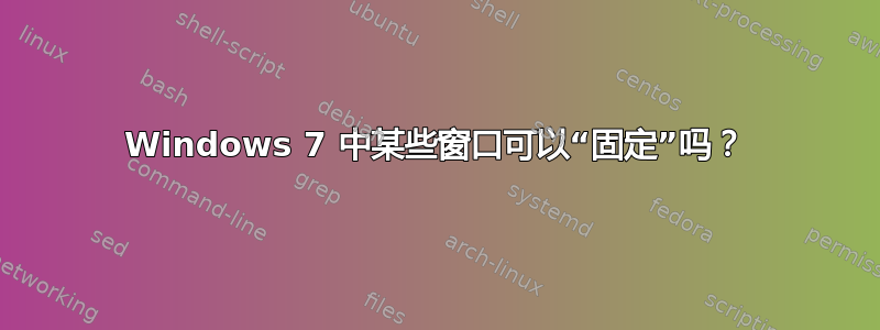 Windows 7 中某些窗口可以“固定”吗？