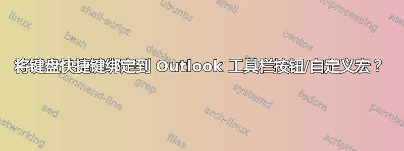 将键盘快捷键绑定到 Outlook 工具栏按钮/自定义宏？