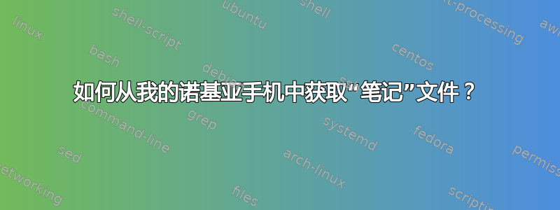 如何从我的诺基亚手机中获取“笔记”文件？