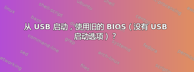 从 USB 启动，使用旧的 BIOS（没有 USB 启动选项）？