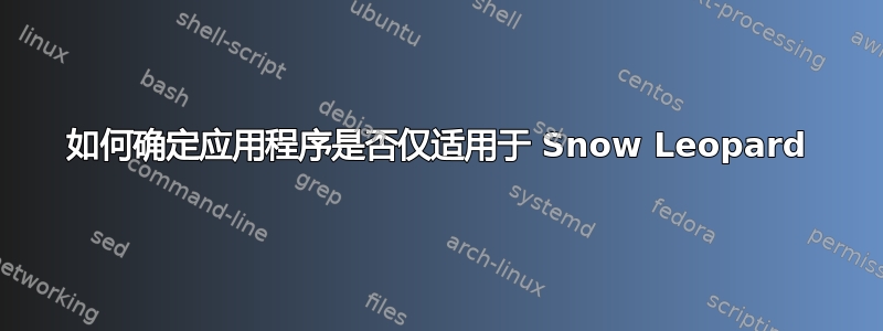 如何确定应用程序是否仅适用于 Snow Leopard